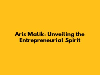 Aris Malik: Unveiling the Entrepreneurial Spirit