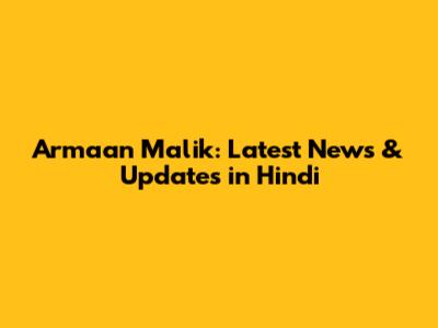 Armaan Malik: Latest News & Updates in Hindi
