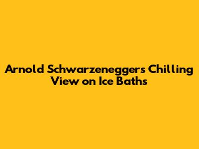 Arnold Schwarzenegger's Chilling View on Ice Baths