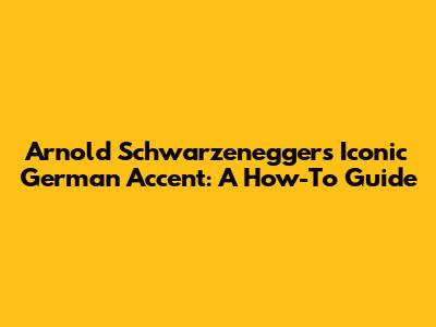 Arnold Schwarzenegger's Iconic German Accent: A How-To Guide