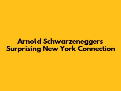 Arnold Schwarzenegger's Surprising New York Connection