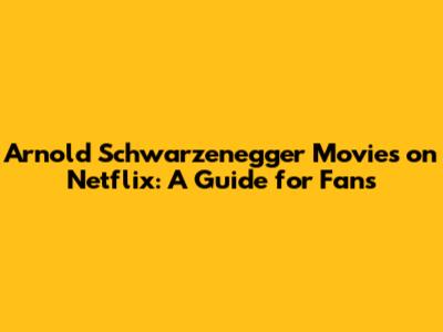 Arnold Schwarzenegger Movies on Netflix: A Guide for Fans