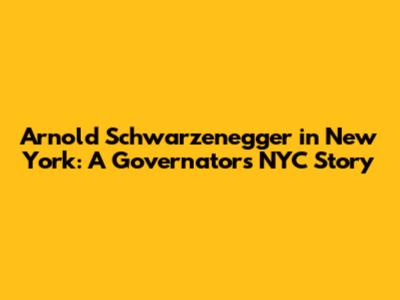 Arnold Schwarzenegger in New York: A Governator's NYC Story