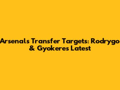 Arsenal's Transfer Targets: Rodrygo & Gyokeres Latest