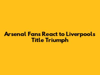 Arsenal Fans React to Liverpool's Title Triumph