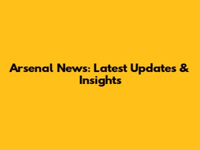 Arsenal News: Latest Updates & Insights