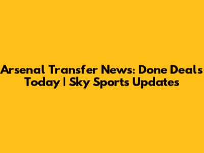 Arsenal Transfer News: Done Deals Today | Sky Sports Updates