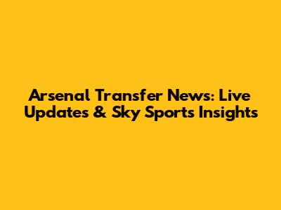 Arsenal Transfer News: Live Updates & Sky Sports Insights