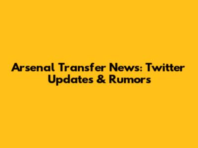 Arsenal Transfer News: Twitter Updates & Rumors