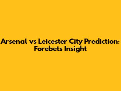 Arsenal vs Leicester City Prediction: Forebet's Insight