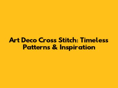 Art Deco Cross Stitch: Timeless Patterns & Inspiration