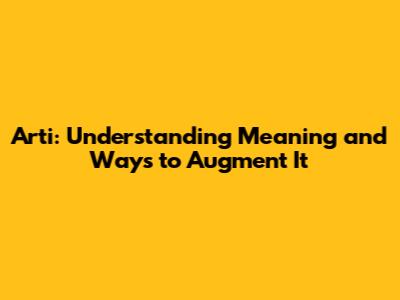 Arti: Understanding Meaning and Ways to Augment It