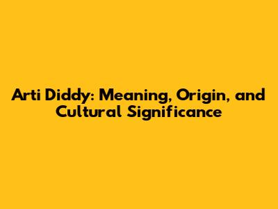 Arti Diddy: Meaning, Origin, and Cultural Significance