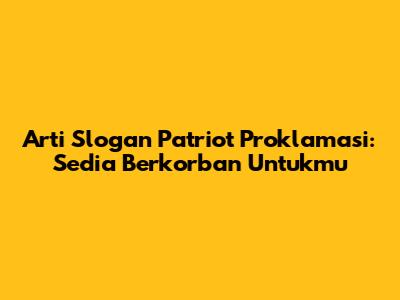 Arti Slogan Patriot Proklamasi: Sedia Berkorban Untukmu