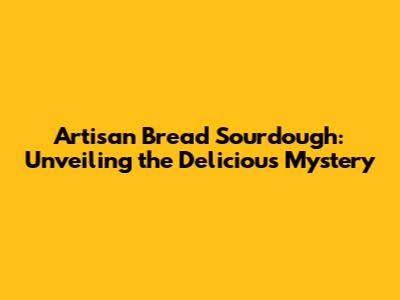 Artisan Bread Sourdough: Unveiling the Delicious Mystery