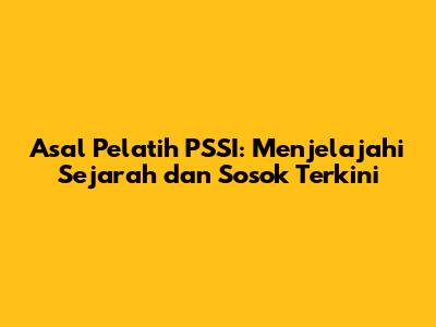 Asal Pelatih PSSI: Menjelajahi Sejarah dan Sosok Terkini
