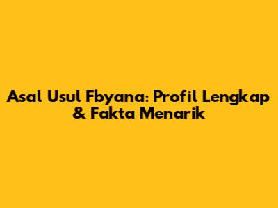 Asal Usul Fbyana: Profil Lengkap & Fakta Menarik