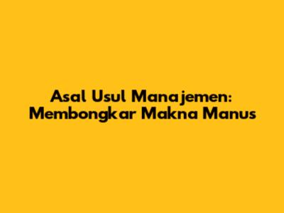 Asal Usul Manajemen: Membongkar Makna "Manus"