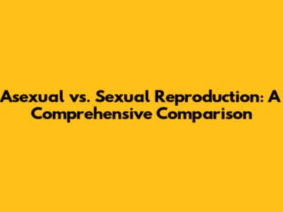 Asexual vs. Sexual Reproduction: A Comprehensive Comparison