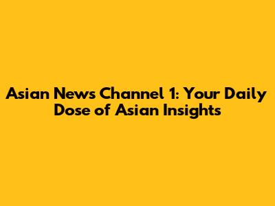 Asian News Channel 1: Your Daily Dose of Asian Insights