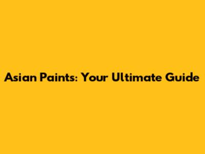 Asian Paints: Your Ultimate Guide