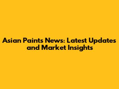 Asian Paints News: Latest Updates and Market Insights
