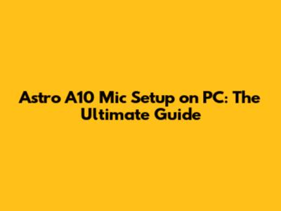 Astro A10 Mic Setup on PC: The Ultimate Guide