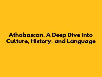 Athabascan: A Deep Dive into Culture, History, and Language