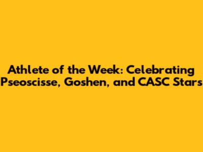 Athlete of the Week: Celebrating Pseoscisse, Goshen, and CASC Stars