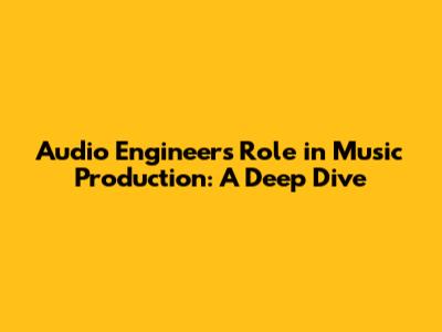 Audio Engineer's Role in Music Production: A Deep Dive