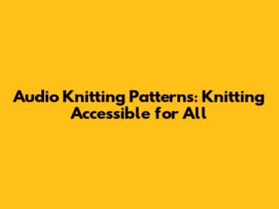 Audio Knitting Patterns: Knitting Accessible for All