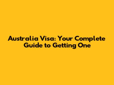 Australia Visa: Your Complete Guide to Getting One