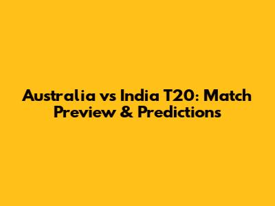 Australia vs India T20: Match Preview & Predictions