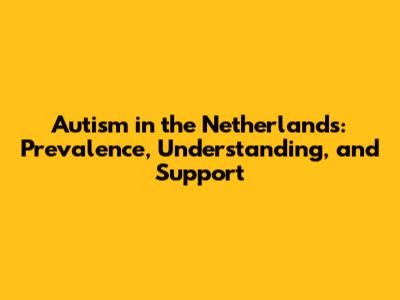 Autism in the Netherlands: Prevalence, Understanding, and Support