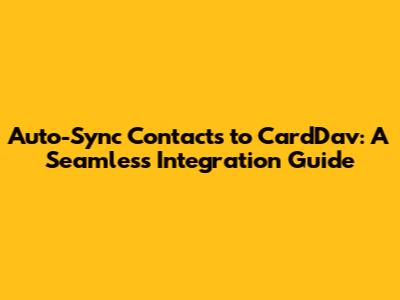 Auto-Sync Contacts to CardDav: A Seamless Integration Guide