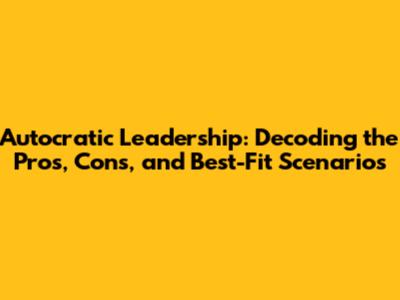 Autocratic Leadership: Decoding the Pros, Cons, and Best-Fit Scenarios