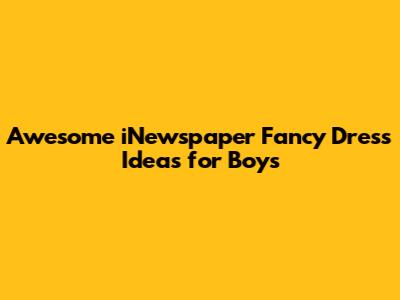 Awesome iNewspaper Fancy Dress Ideas for Boys