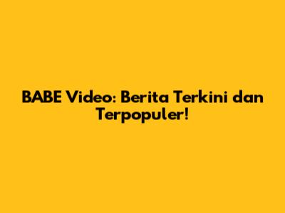 BABE Video: Berita Terkini dan Terpopuler!