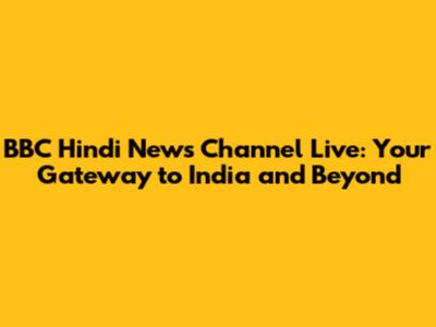 BBC Hindi News Channel Live: Your Gateway to India and Beyond