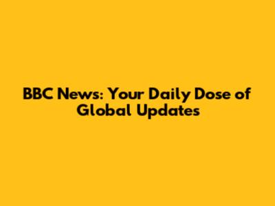 BBC News: Your Daily Dose of Global Updates