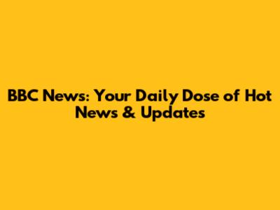 BBC News: Your Daily Dose of Hot News & Updates