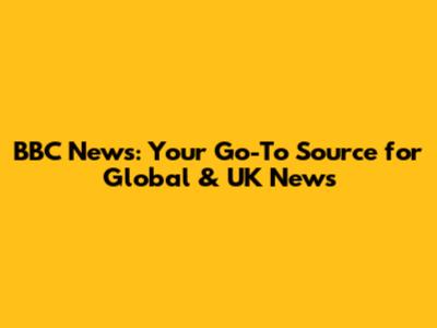 BBC News: Your Go-To Source for Global & UK News