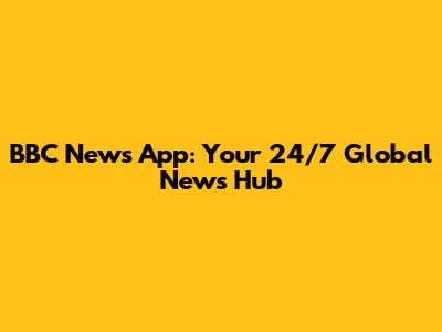 BBC News App: Your 24/7 Global News Hub