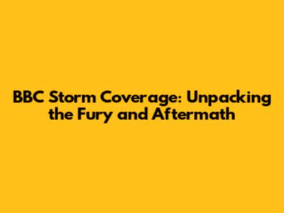 BBC Storm Coverage: Unpacking the Fury and Aftermath