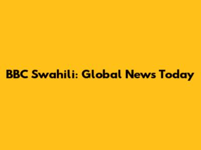 BBC Swahili: Global News Today