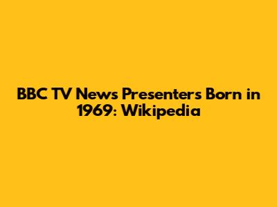 BBC TV News Presenters Born in 1969: Wikipedia