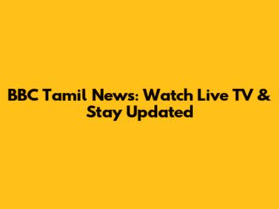 BBC Tamil News: Watch Live TV & Stay Updated
