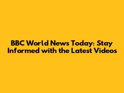 BBC World News Today: Stay Informed with the Latest Videos