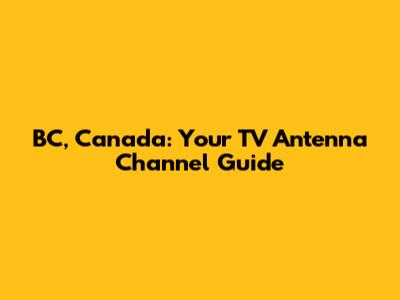 BC, Canada: Your TV Antenna Channel Guide