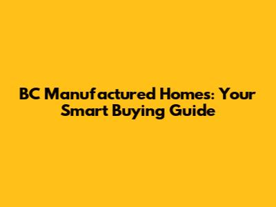 BC Manufactured Homes: Your Smart Buying Guide